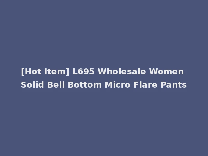 [Hot Item] L695 Wholesale Women Solid Bell Bottom Micro Flare Pants
