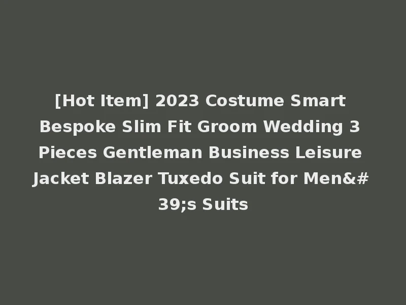 [Hot Item] 2023 Costume Smart Bespoke Slim Fit Groom Wedding 3 Pieces Gentleman Business Leisure Jacket Blazer Tuxedo Suit for Men's Suits