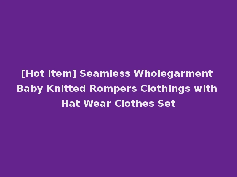 [Hot Item] Seamless Wholegarment Baby Knitted Rompers Clothings with Hat Wear Clothes Set