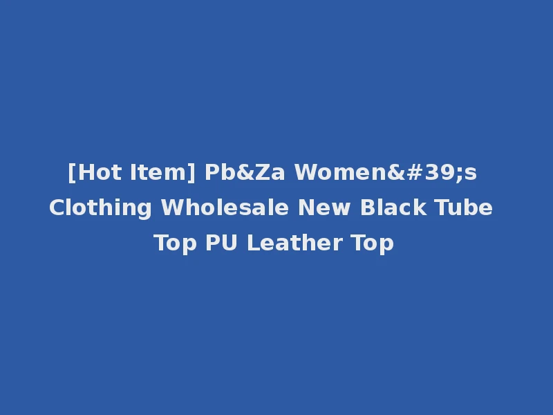 [Hot Item] Pb&Za Women's Clothing Wholesale New Black Tube Top PU Leather Top