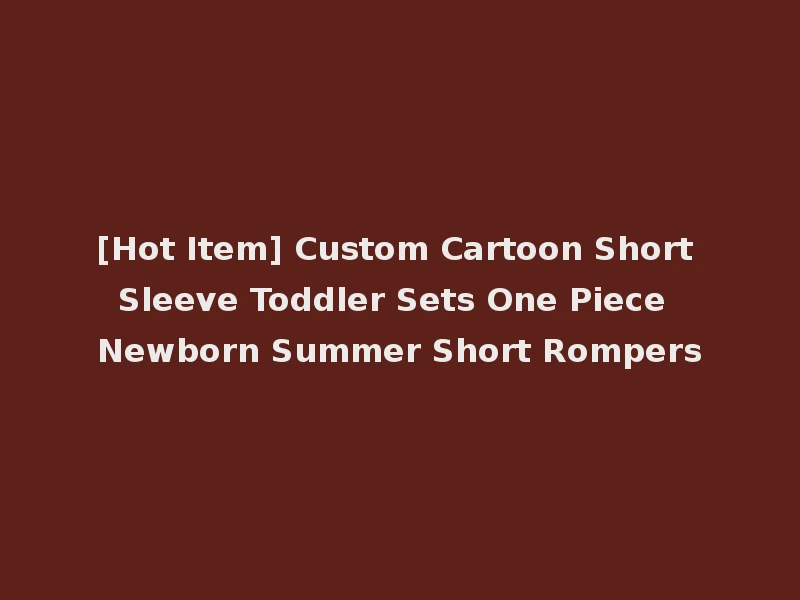 [Hot Item] Custom Cartoon Short Sleeve Toddler Sets One Piece Newborn Summer Short Rompers