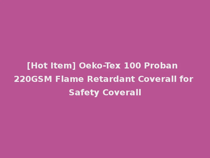 [Hot Item] Oeko-Tex 100 Proban 220GSM Flame Retardant Coverall for Safety Coverall