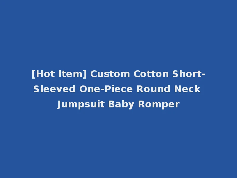 [Hot Item] Custom Cotton Short-Sleeved One-Piece Round Neck Jumpsuit Baby Romper