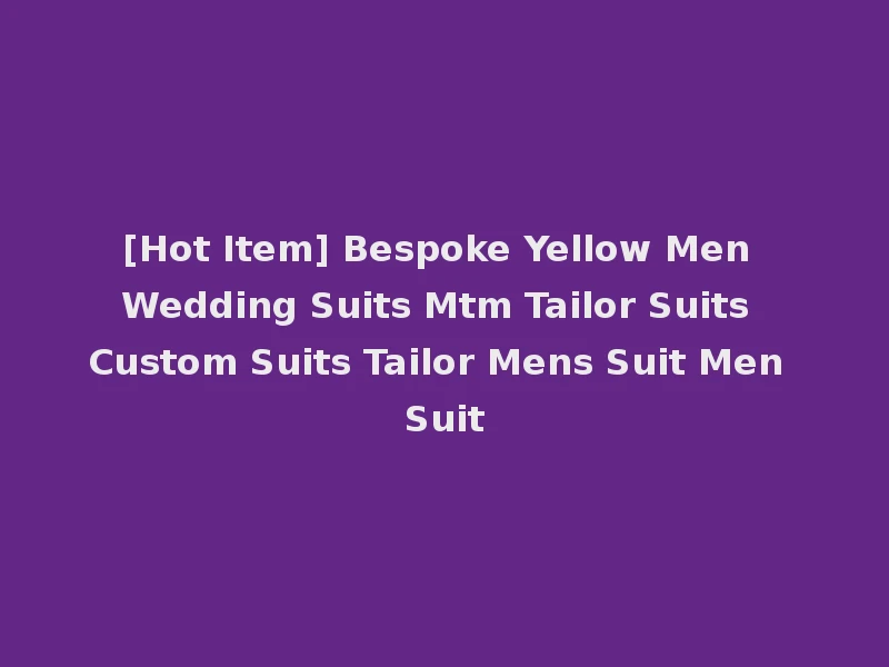 [Hot Item] Bespoke Yellow Men Wedding Suits Mtm Tailor Suits Custom Suits Tailor Mens Suit Men Suit