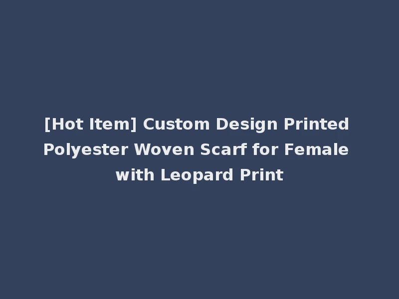 [Hot Item] Custom Design Printed Polyester Woven Scarf for Female with Leopard Print