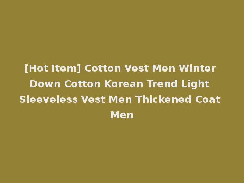 [Hot Item] Cotton Vest Men Winter Down Cotton Korean Trend Light Sleeveless Vest Men Thickened Coat Men