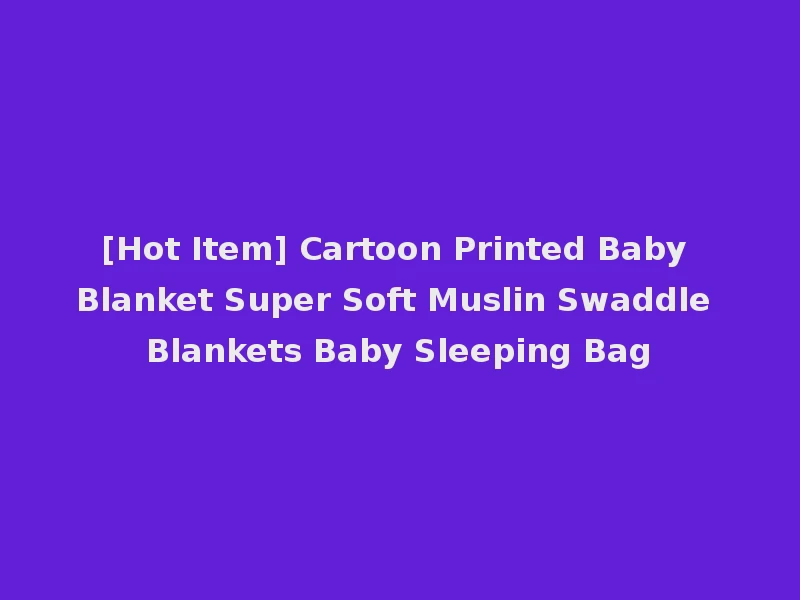 [Hot Item] Cartoon Printed Baby Blanket Super Soft Muslin Swaddle Blankets Baby Sleeping Bag