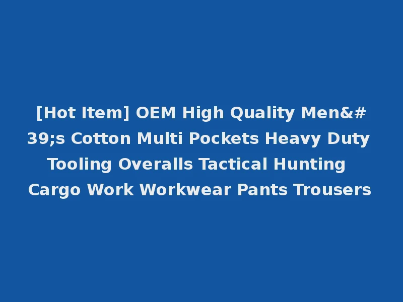 [Hot Item] OEM High Quality Men's Cotton Multi Pockets Heavy Duty Tooling Overalls Tactical Hunting Cargo Work Workwear Pants Trousers