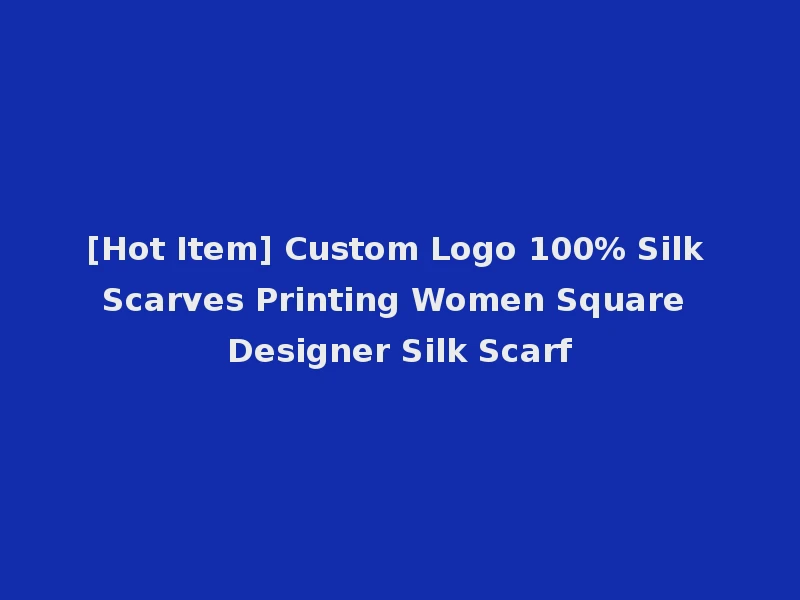 [Hot Item] Custom Logo 100% Silk Scarves Printing Women Square Designer Silk Scarf