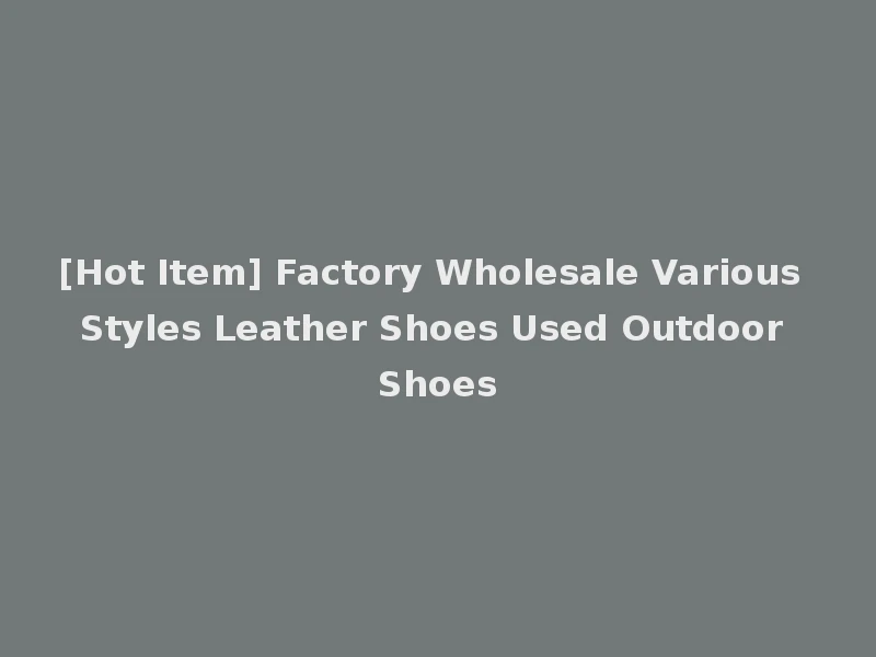 [Hot Item] Factory Wholesale Various Styles Leather Shoes Used Outdoor Shoes