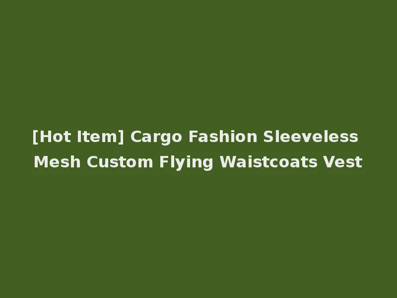 [Hot Item] Cargo Fashion Sleeveless Mesh Custom Flying Waistcoats Vest