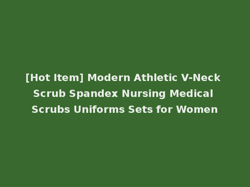 [Hot Item] Modern Athletic V-Neck Scrub Spandex Nursing Medical Scrubs Uniforms Sets for Women