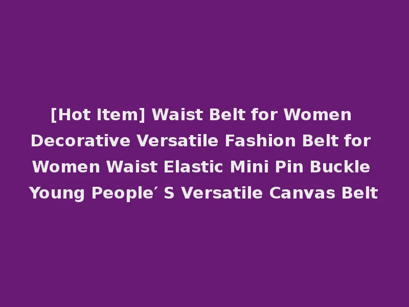 [Hot Item] Waist Belt for Women Decorative Versatile Fashion Belt for Women Waist Elastic Mini Pin Buckle Young People′ S Versatile Canvas Belt