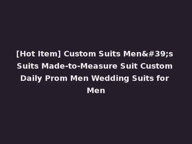 [Hot Item] Custom Suits Men's Suits Made-to-Measure Suit Custom Daily Prom Men Wedding Suits for Men