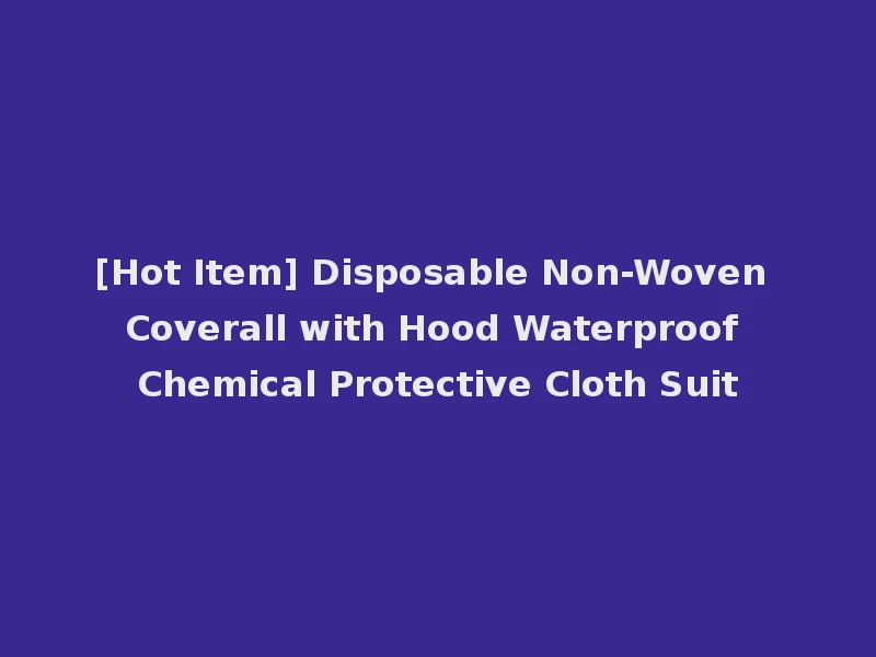 [Hot Item] Disposable Non-Woven Coverall with Hood Waterproof Chemical Protective Cloth Suit