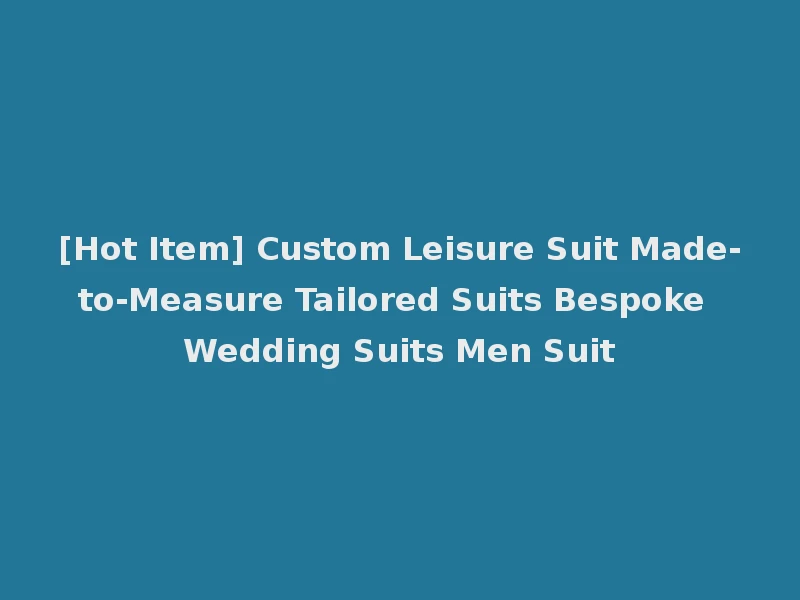 [Hot Item] Custom Leisure Suit Made-to-Measure Tailored Suits Bespoke Wedding Suits Men Suit