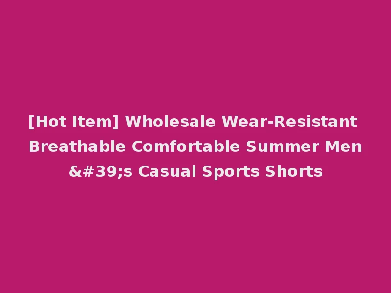 [Hot Item] Wholesale Wear-Resistant Breathable Comfortable Summer Men's Casual Sports Shorts