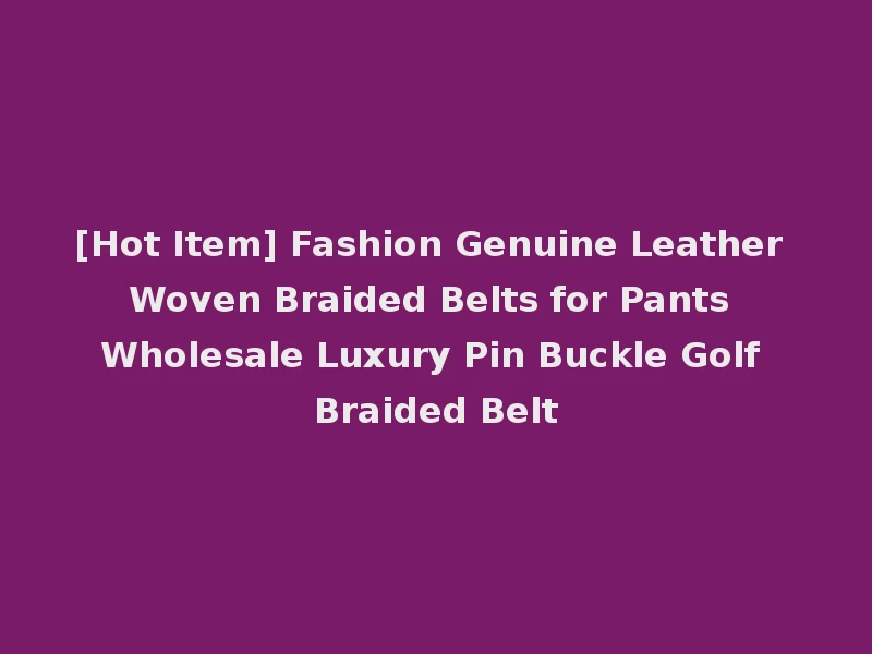 [Hot Item] Fashion Genuine Leather Woven Braided Belts for Pants Wholesale Luxury Pin Buckle Golf Braided Belt