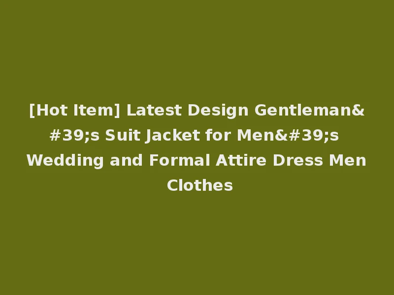 [Hot Item] Latest Design Gentleman's Suit Jacket for Men's Wedding and Formal Attire Dress Men Clothes