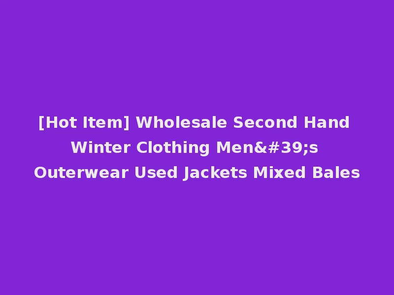 [Hot Item] Wholesale Second Hand Winter Clothing Men's Outerwear Used Jackets Mixed Bales