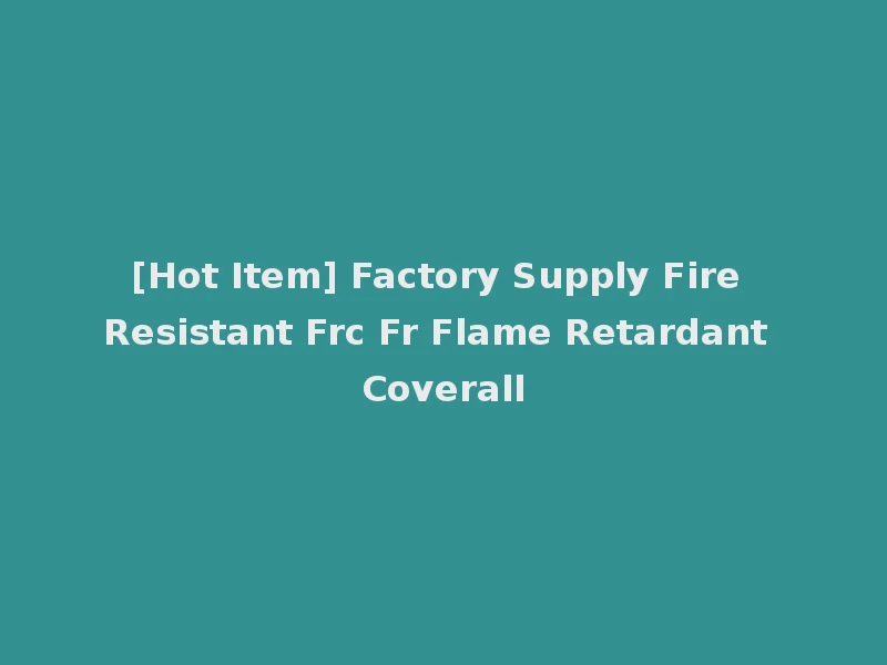 [Hot Item] Factory Supply Fire Resistant Frc Fr Flame Retardant Coverall