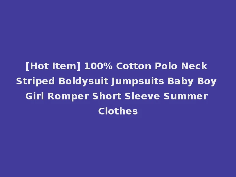 [Hot Item] 100% Cotton Polo Neck Striped Boldysuit Jumpsuits Baby Boy Girl Romper Short Sleeve Summer Clothes