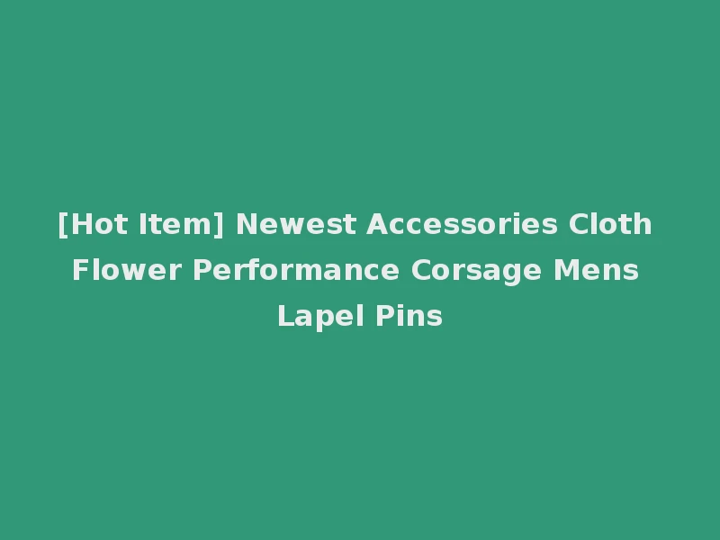 [Hot Item] Newest Accessories Cloth Flower Performance Corsage Mens Lapel Pins
