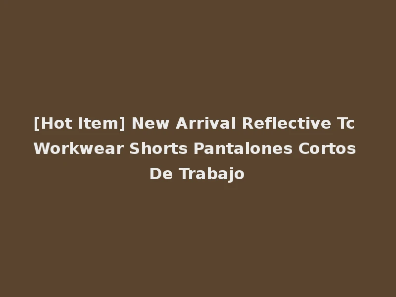 [Hot Item] New Arrival Reflective Tc Workwear Shorts Pantalones Cortos De Trabajo