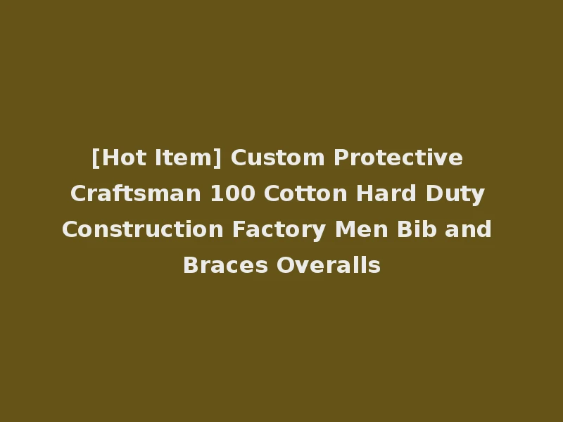 [Hot Item] Custom Protective Craftsman 100 Cotton Hard Duty Construction Factory Men Bib and Braces Overalls
