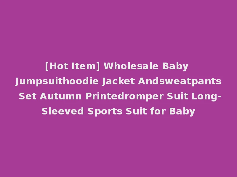 [Hot Item] Wholesale Baby Jumpsuithoodie Jacket Andsweatpants Set Autumn Printedromper Suit Long-Sleeved Sports Suit for Baby