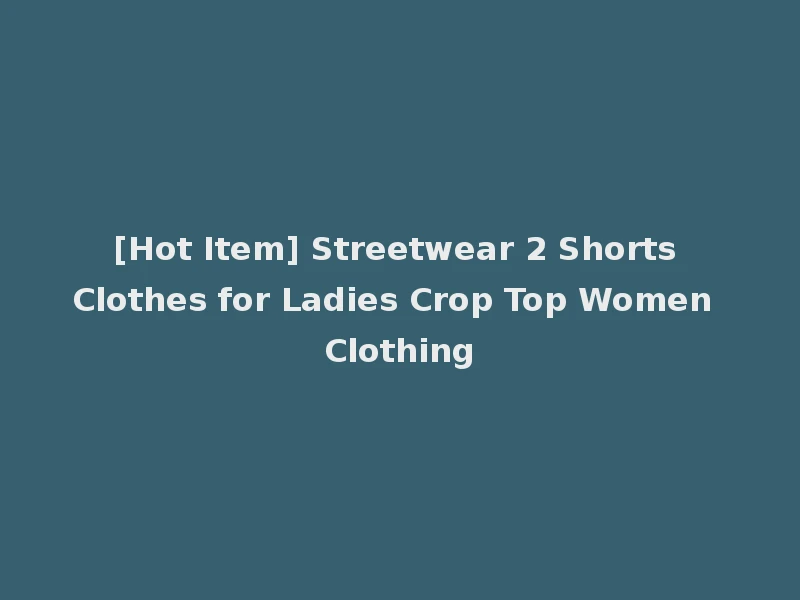 [Hot Item] Streetwear 2 Shorts Clothes for Ladies Crop Top Women Clothing
