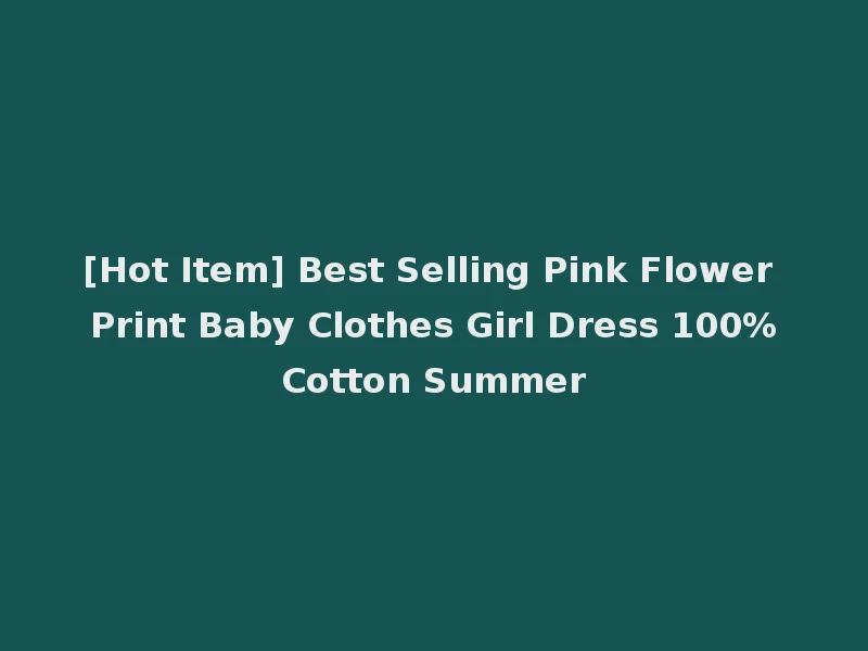 [Hot Item] Best Selling Pink Flower Print Baby Clothes Girl Dress 100%Cotton Summer