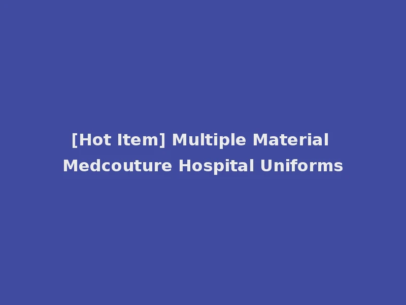[Hot Item] Multiple Material Medcouture Hospital Uniforms