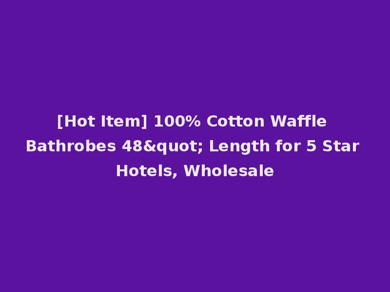 [Hot Item] 100% Cotton Waffle Bathrobes 48" Length for 5 Star Hotels, Wholesale