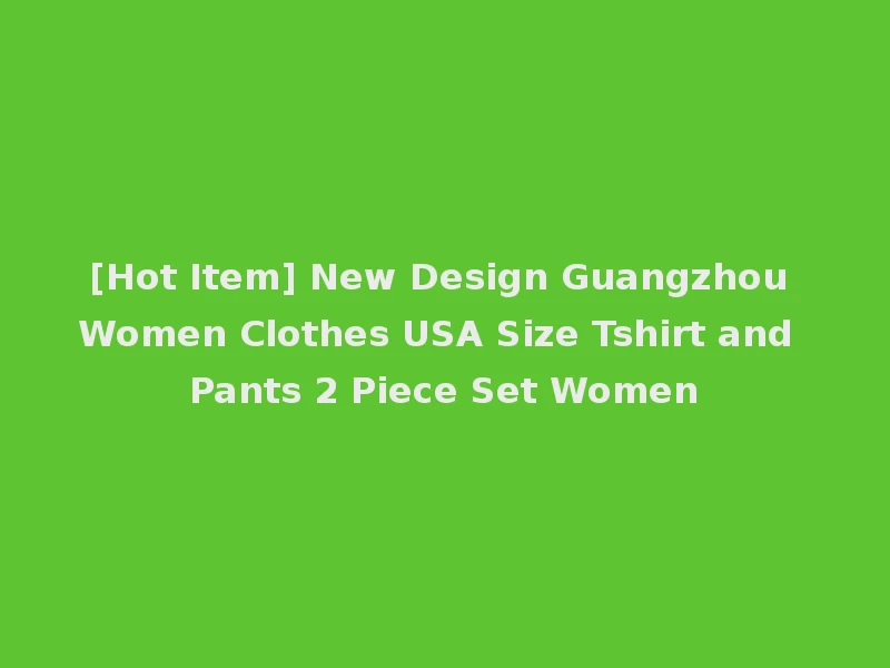[Hot Item] New Design Guangzhou Women Clothes USA Size Tshirt and Pants 2 Piece Set Women