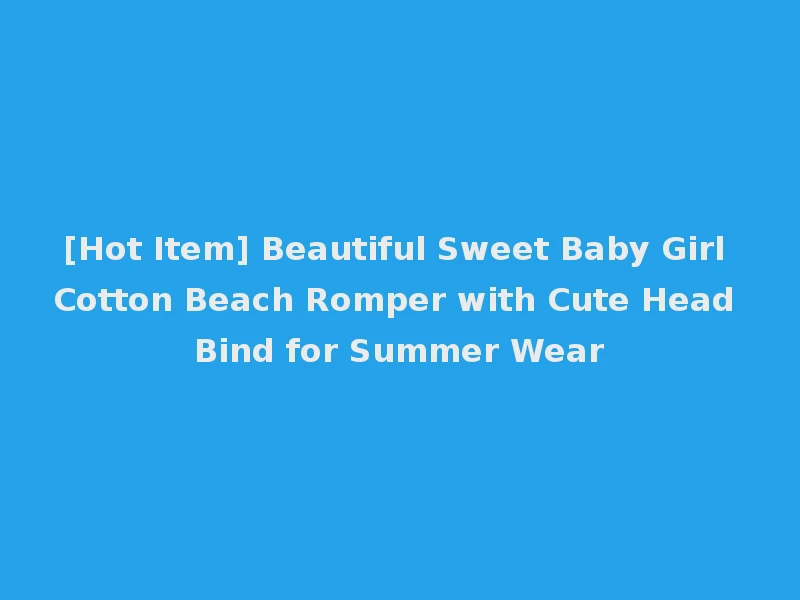 [Hot Item] Beautiful Sweet Baby Girl Cotton Beach Romper with Cute Head Bind for Summer Wear