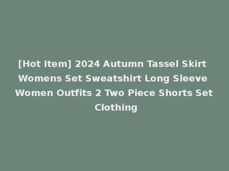[Hot Item] 2024 Autumn Tassel Skirt Womens Set Sweatshirt Long Sleeve Women Outfits 2 Two Piece Shorts Set Clothing