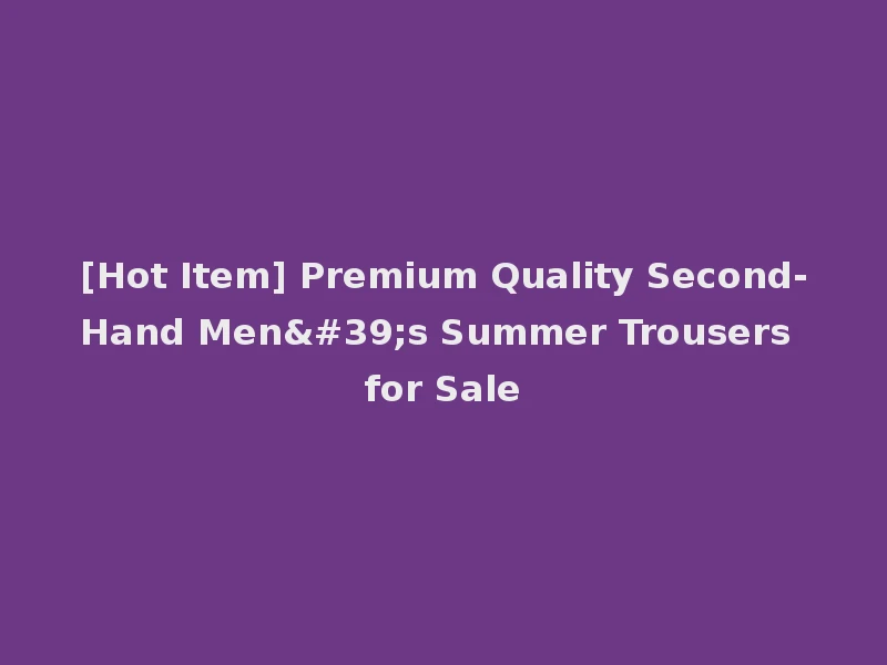 [Hot Item] Premium Quality Second-Hand Men's Summer Trousers for Sale