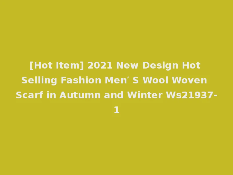 [Hot Item] 2021 New Design Hot Selling Fashion Men′ S Wool Woven Scarf in Autumn and Winter Ws21937-1