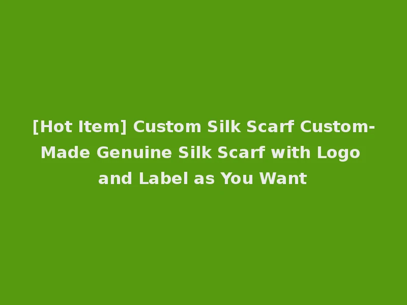 [Hot Item] Custom Silk Scarf Custom-Made Genuine Silk Scarf with Logo and Label as You Want