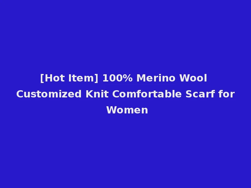[Hot Item] 100% Merino Wool Customized Knit Comfortable Scarf for Women