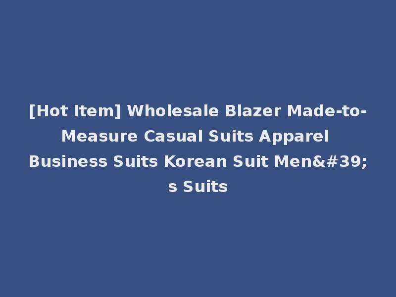 [Hot Item] Wholesale Blazer Made-to-Measure Casual Suits Apparel Business Suits Korean Suit Men's Suits