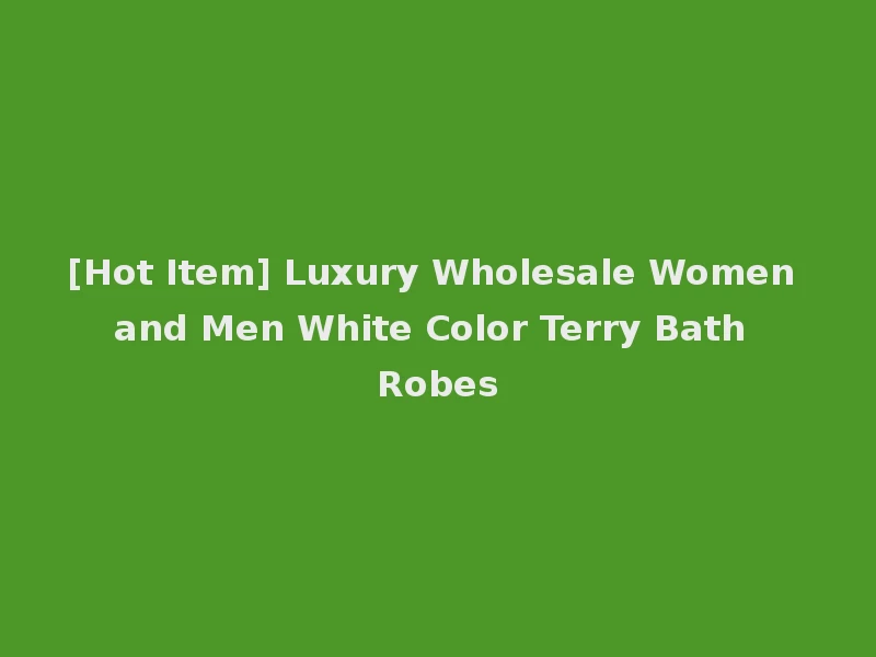 [Hot Item] Luxury Wholesale Women and Men White Color Terry Bath Robes