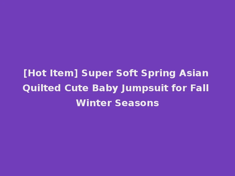 [Hot Item] Super Soft Spring Asian Quilted Cute Baby Jumpsuit for Fall Winter Seasons