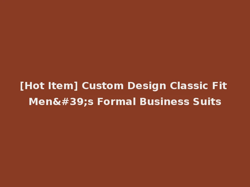 [Hot Item] Custom Design Classic Fit Men's Formal Business Suits