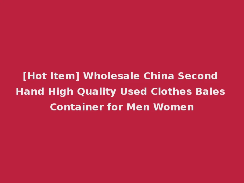 [Hot Item] Wholesale China Second Hand High Quality Used Clothes Bales Container for Men Women