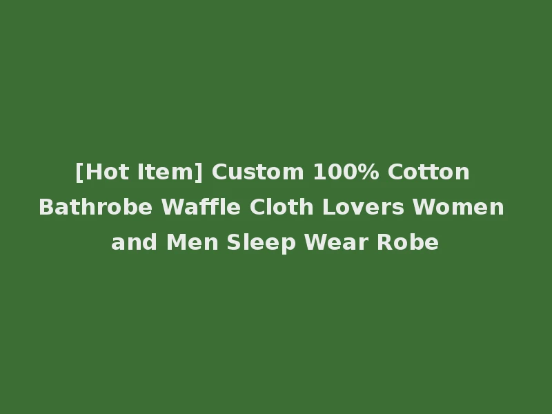 [Hot Item] Custom 100% Cotton Bathrobe Waffle Cloth Lovers Women and Men Sleep Wear Robe