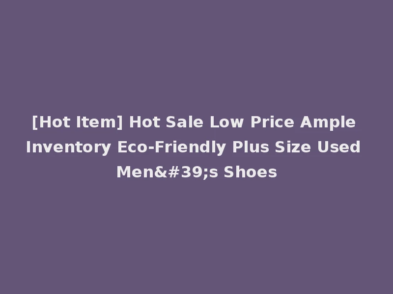 [Hot Item] Hot Sale Low Price Ample Inventory Eco-Friendly Plus Size Used Men's Shoes