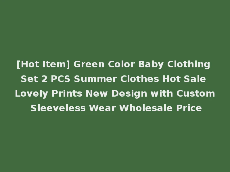 [Hot Item] Green Color Baby Clothing Set 2 PCS Summer Clothes Hot Sale Lovely Prints New Design with Custom Sleeveless Wear Wholesale Price