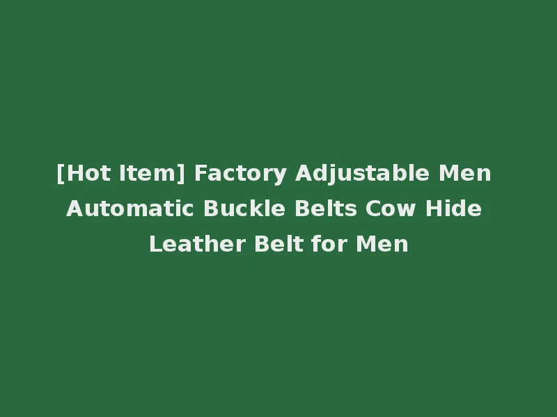 [Hot Item] Factory Adjustable Men Automatic Buckle Belts Cow Hide Leather Belt for Men